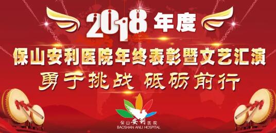 2018年度保山安利醫(yī)院年終表彰大會暨文藝匯演——勇于挑戰(zhàn)，砥礪前行